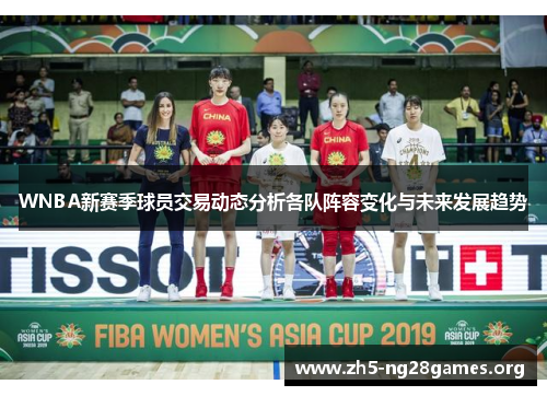 WNBA新赛季球员交易动态分析各队阵容变化与未来发展趋势