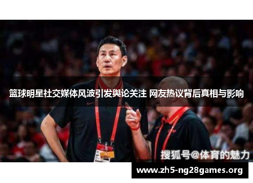 篮球明星社交媒体风波引发舆论关注 网友热议背后真相与影响