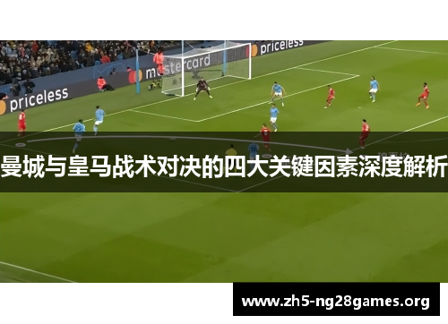 曼城与皇马战术对决的四大关键因素深度解析