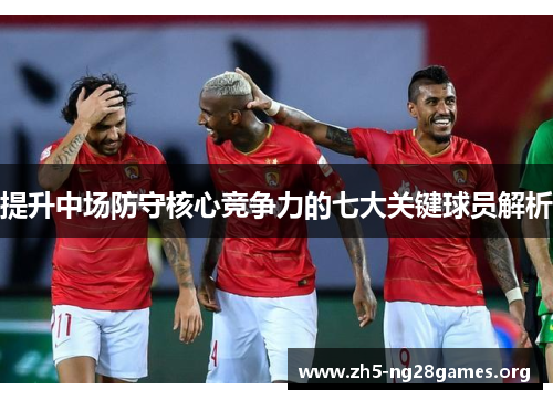 提升中场防守核心竞争力的七大关键球员解析