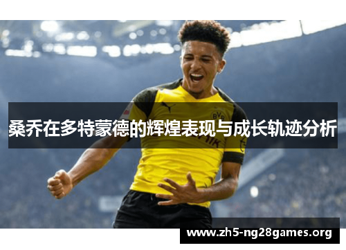 桑乔在多特蒙德的辉煌表现与成长轨迹分析