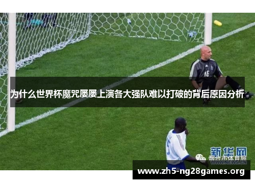 为什么世界杯魔咒屡屡上演各大强队难以打破的背后原因分析