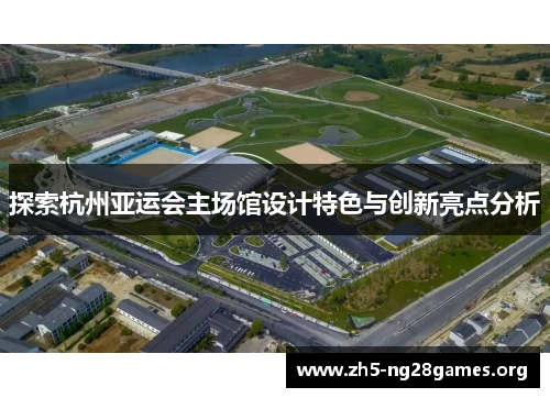 探索杭州亚运会主场馆设计特色与创新亮点分析