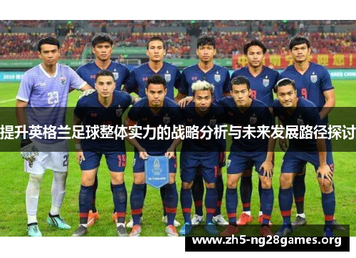 提升英格兰足球整体实力的战略分析与未来发展路径探讨