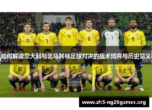 如何解读意大利与北马其顿足球对决的战术博弈与历史意义