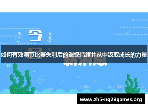 如何有效调节比赛失利后的遗憾情绪并从中汲取成长的力量 如何有效调节比赛失利后的遗憾情绪并从中汲取成长的力量