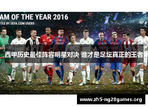 西甲历史最佳阵容明星对决 谁才是足坛真正的王者 西甲历史最佳阵容明星对决 谁才是足坛真正的王者