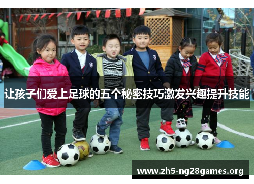 让孩子们爱上足球的五个秘密技巧激发兴趣提升技能 让孩子们爱上足球的五个秘密技巧激发兴趣提升技能