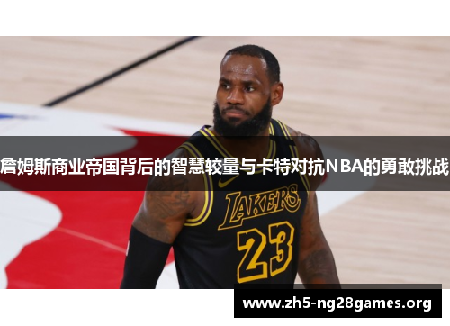 詹姆斯商业帝国背后的智慧较量与卡特对抗NBA的勇敢挑战 詹姆斯商业帝国背后的智慧较量与卡特对抗NBA的勇敢挑战