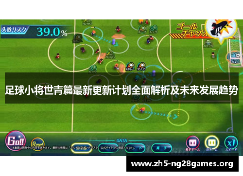 足球小将世青篇最新更新计划全面解析及未来发展趋势 足球小将世青篇最新更新计划全面解析及未来发展趋势