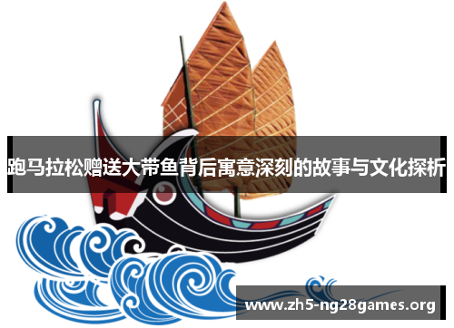 跑马拉松赠送大带鱼背后寓意深刻的故事与文化探析 跑马拉松赠送大带鱼背后寓意深刻的故事与文化探析