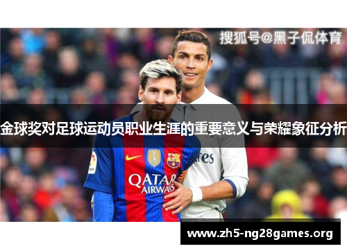 金球奖对足球运动员职业生涯的重要意义与荣耀象征分析 金球奖对足球运动员职业生涯的重要意义与荣耀象征分析