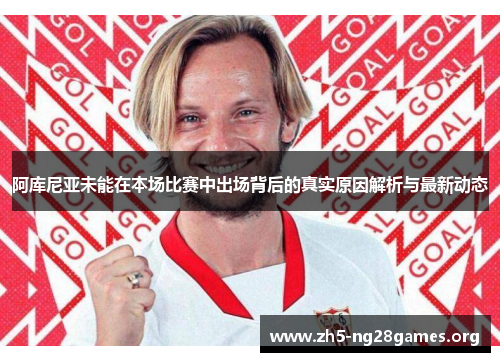 阿库尼亚未能在本场比赛中出场背后的真实原因解析与最新动态 阿库尼亚未能在本场比赛中出场背后的真实原因解析与最新动态