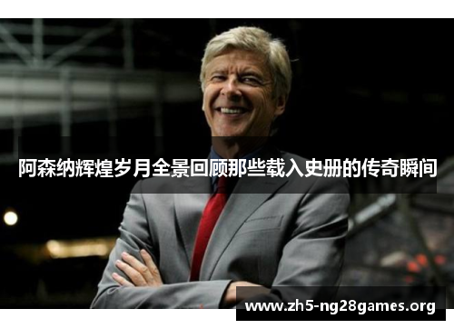 阿森纳辉煌岁月全景回顾那些载入史册的传奇瞬间