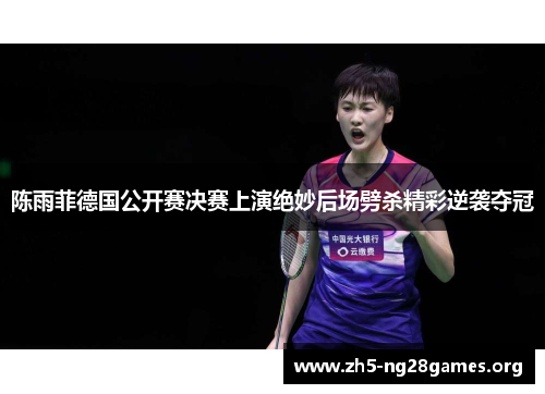 陈雨菲德国公开赛决赛上演绝妙后场劈杀精彩逆袭夺冠 陈雨菲德国公开赛决赛上演绝妙后场劈杀精彩逆袭夺冠