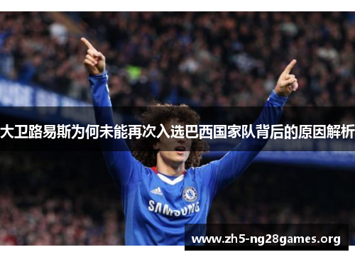 大卫路易斯为何未能再次入选巴西国家队背后的原因解析