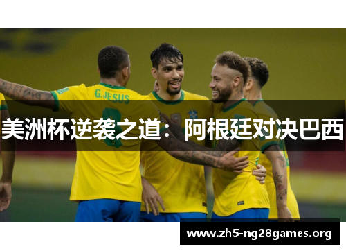 美洲杯逆袭之道:阿根廷对决巴西 美洲杯逆袭之道:阿根廷对决巴西