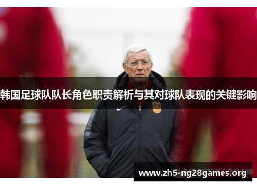 韩国足球队队长角色职责解析与其对球队表现的关键影响 韩国足球队队长角色职责解析与其对球队表现的关键影响