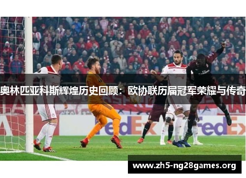 奥林匹亚科斯辉煌历史回顾：欧协联历届冠军荣耀与传奇