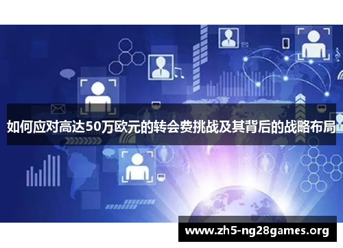 如何应对高达50万欧元的转会费挑战及其背后的战略布局