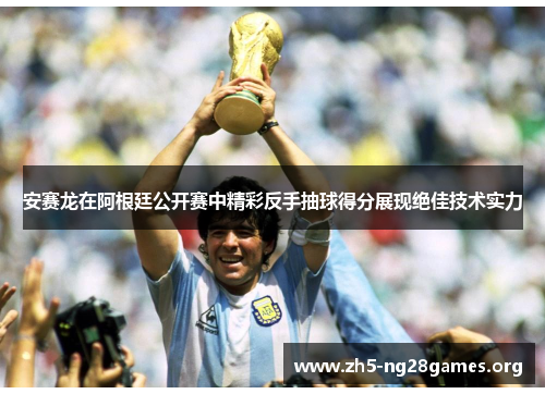 安赛龙在阿根廷公开赛中精彩反手抽球得分展现绝佳技术实力 安赛龙在阿根廷公开赛中精彩反手抽球得分展现绝佳技术实力