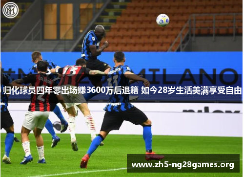 归化球员四年零出场赚3600万后退籍 如今28岁生活美满享受自由