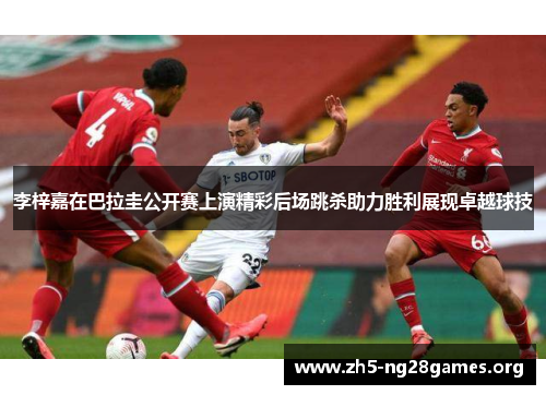 李梓嘉在巴拉圭公开赛上演精彩后场跳杀助力胜利展现卓越球技